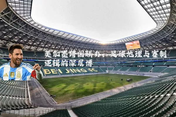美加墨跨国联办：足球地理与赛制逻辑的深层博弈