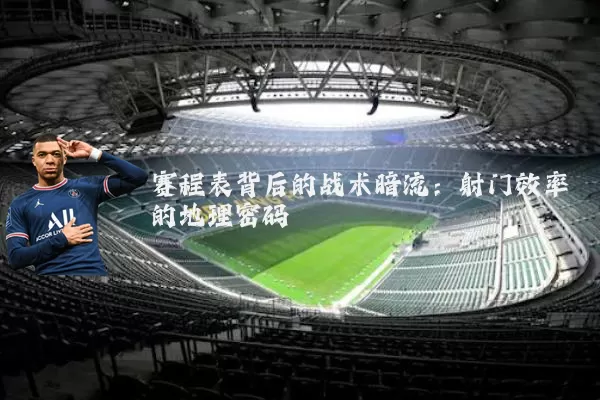 赛程表背后的战术暗流：射门效率的地理密码
