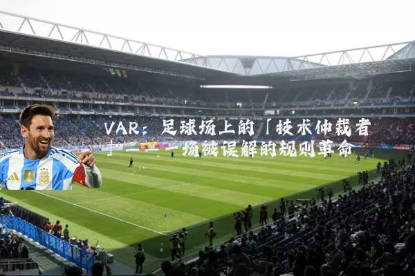 VAR：足球场上的「技术仲裁者」——一场被误解的规则革命