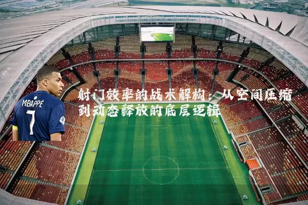 射门效率的战术解构：从空间压缩到动态释放的底层逻辑