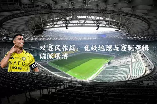 双赛区作战：竞技地理与赛制逻辑的深层博弈