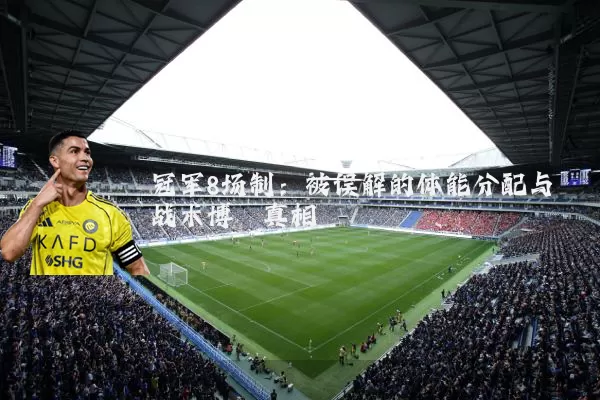 冠军8场制：被误解的体能分配与战术博弈真相