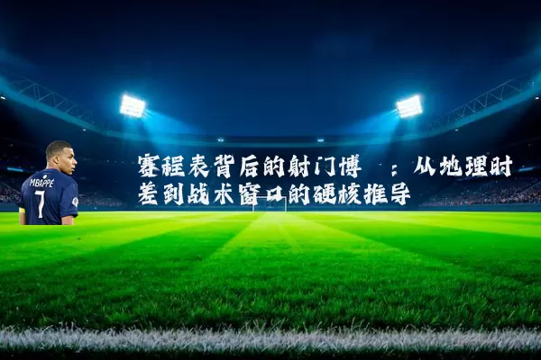 赛程表背后的射门博弈：从地理时差到战术窗口的硬核推导