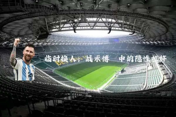 临时换人：战术博弈中的隐性杠杆
