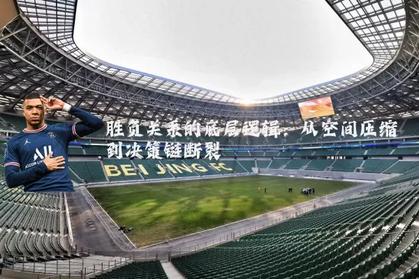 胜负关系的底层逻辑:从空间压缩到决策链断裂