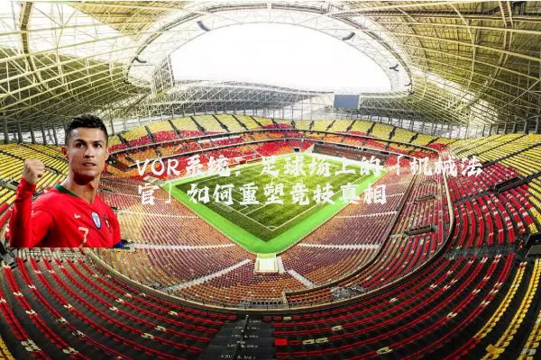 VOR系统:足球场上的「机械法官」如何重塑竞技真相