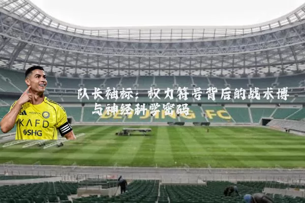 队长袖标：权力符号背后的战术博弈与神经科学密码
