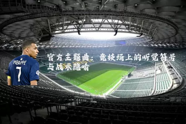 官方主题曲：竞技场上的听觉符号与战术隐喻