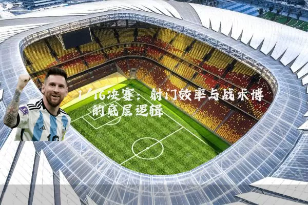 1/16决赛：射门效率与战术博弈的底层逻辑
