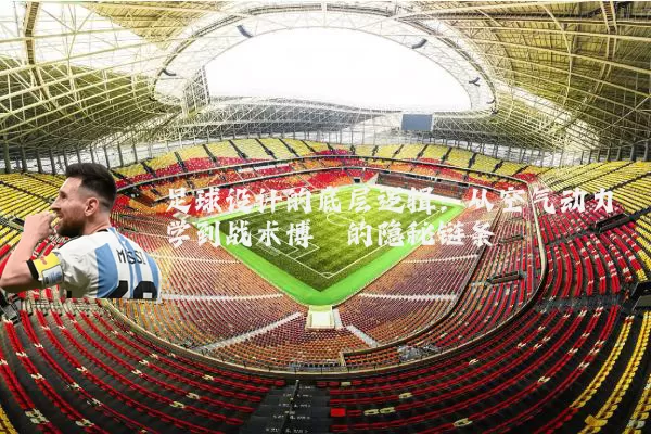 足球设计的底层逻辑：从空气动力学到战术博弈的隐秘链条
