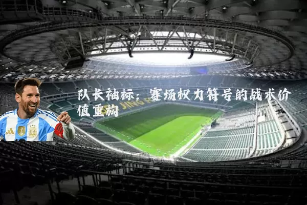 队长袖标：赛场权力符号的战术价值重构